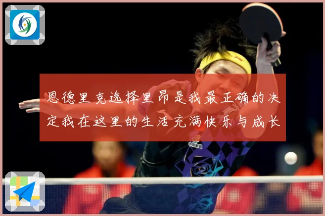 恩德里克选择里昂是我最正确的决定我在这里的生活充满快乐与成长成长观察：最新赛事动态与深度分析