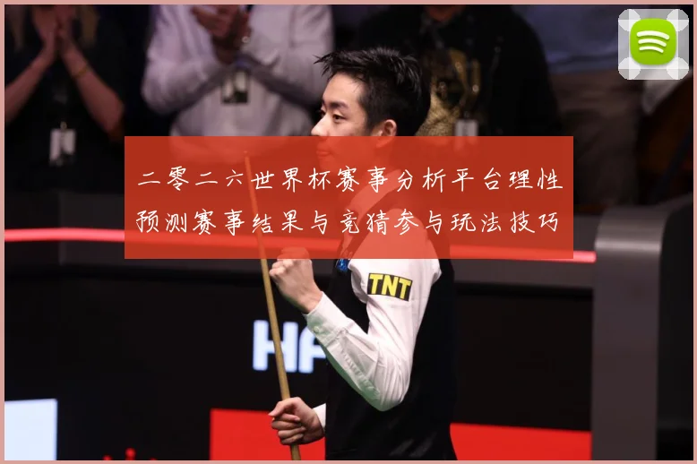 二零二六世界杯赛事分析平台理性预测赛事结果与竞猜参与玩法技巧数据研判：最新赛事动态与深度分析
