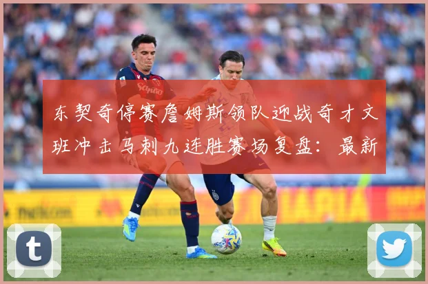 东契奇停赛詹姆斯领队迎战奇才文班冲击马刺九连胜赛场复盘：最新赛事动态与深度分析