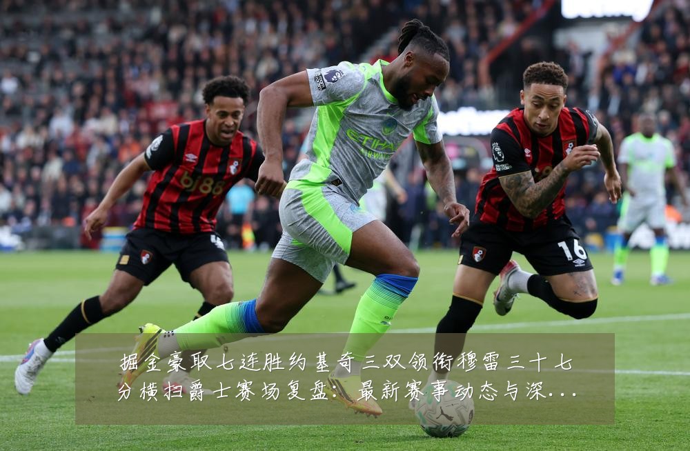 掘金豪取七连胜约基奇三双领衔穆雷三十七分横扫爵士赛场复盘:最新赛事动态与深度分析