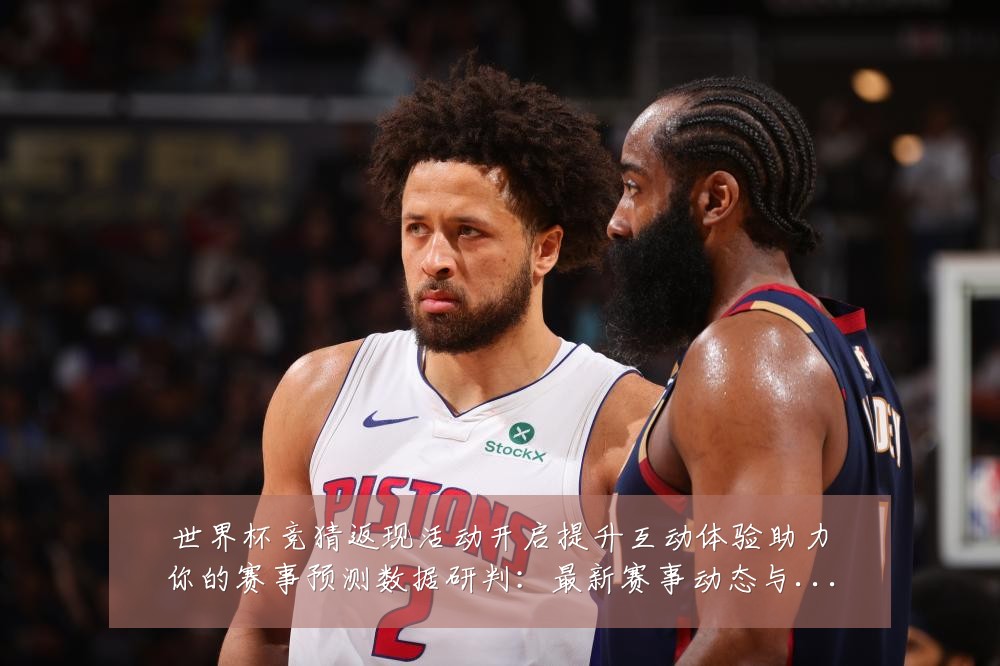 世界杯竞猜返现活动开启提升互动体验助力你的赛事预测数据研判:最新赛事动态与深度分析